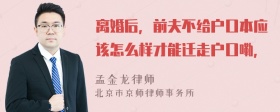 离婚后，前夫不给户口本应该怎么样才能迁走户口嘞，