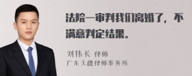 法院一审判我们离婚了，不满意判定结果。