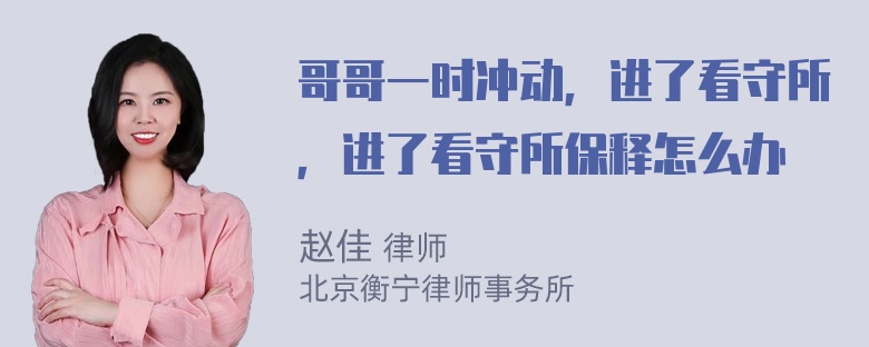 哥哥一时冲动，进了看守所，进了看守所保释怎么办