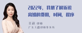 2022年，我想了解诉讼离婚的费用，时间，程序