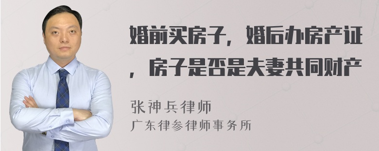 婚前买房子，婚后办房产证，房子是否是夫妻共同财产