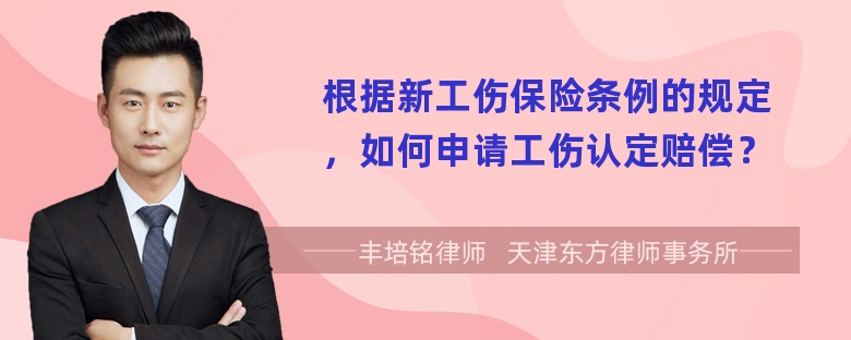 根据新工伤保险条例的规定，如何申请工伤认定赔偿？