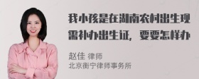 我小孩是在湖南农村出生现需补办出生证，要要怎样办