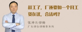 辞工了，厂还要扣一个月工资在这，合法吗？