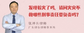 发现着火了吗，请问火灾不救哪些刑事责任要负责吗？