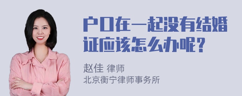 户口在一起没有结婚证应该怎么办呢？