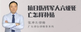 抗曰伤残军人六级死亡怎样补贴