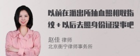 以前在派出所抽血照相取指纹＋以后去照身份证没事吧