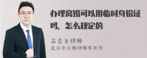 办理离婚可以用临时身份证吗，怎么规定的