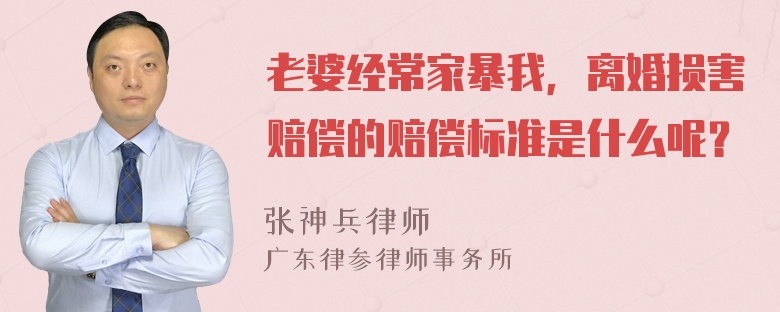 老婆经常家暴我，离婚损害赔偿的赔偿标准是什么呢？