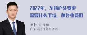 2022年，车辆户头变更需要什么手续，和多少费用