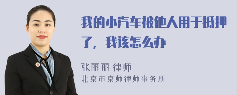 我的小汽车被他人用于抵押了，我该怎么办