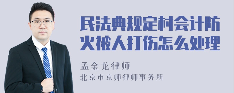 民法典规定村会计防火被人打伤怎么处理