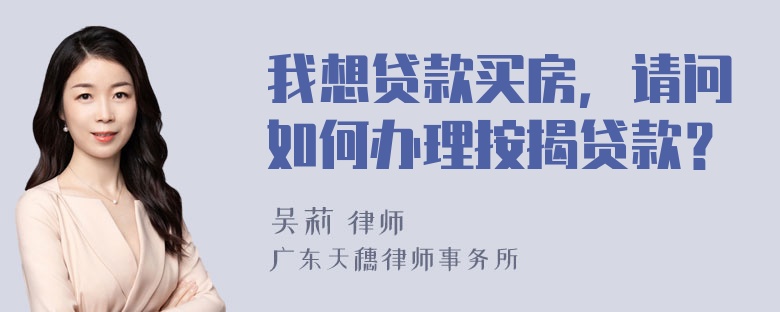 我想贷款买房，请问如何办理按揭贷款？