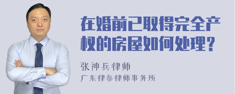 在婚前已取得完全产权的房屋如何处理？