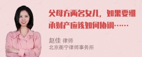 父母方两名女儿，如果要继承财产应该如何协调……