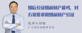 婚后公证婚前财产能吗，对方说要求做婚前财产公证