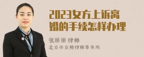 2023女方上诉离婚的手续怎样办理