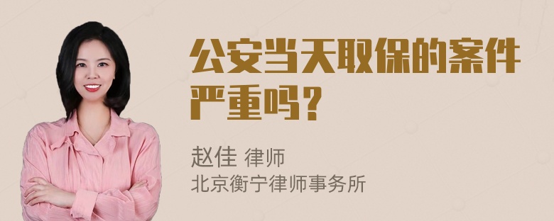 公安当天取保的案件严重吗？