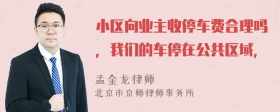 小区向业主收停车费合理吗，我们的车停在公共区域，