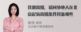 我想离婚，请问外地人在北京起诉离婚条件具备哪些