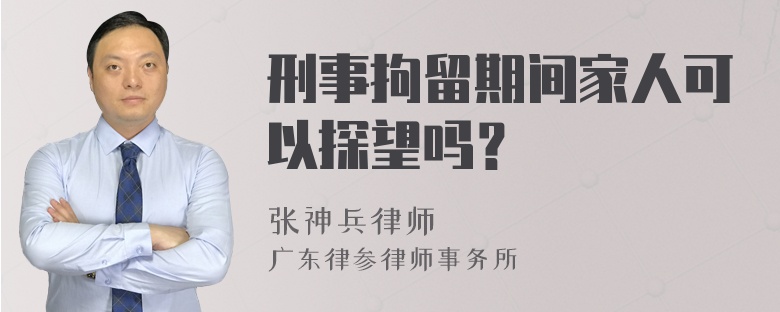 刑事拘留期间家人可以探望吗？