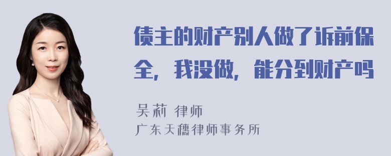 债主的财产别人做了诉前保全，我没做，能分到财产吗