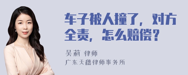 车子被人撞了，对方全责，怎么赔偿？