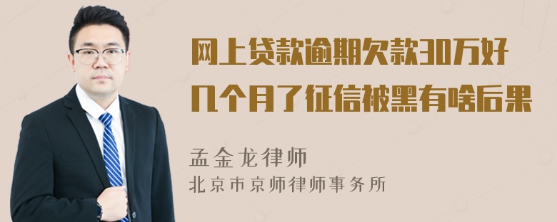 网上贷款逾期欠款30万好几个月了征信被黑有啥后果