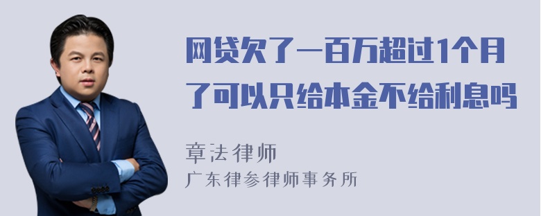 网贷欠了一百万超过1个月了可以只给本金不给利息吗