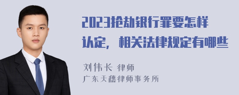 2023抢劫银行罪要怎样认定，相关法律规定有哪些