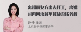 离婚前女方出去打工，离婚时再回来算不算放弃抚养权