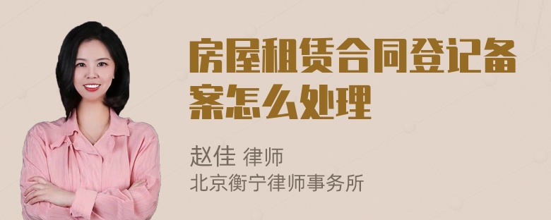 房屋租赁合同登记备案怎么处理