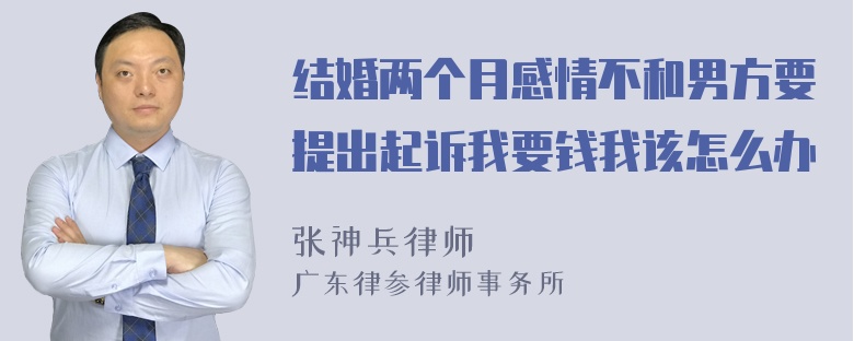 结婚两个月感情不和男方要提出起诉我要钱我该怎么办