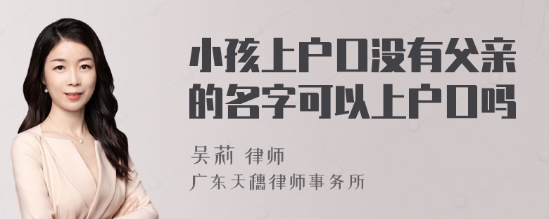 小孩上户口没有父亲的名字可以上户口吗