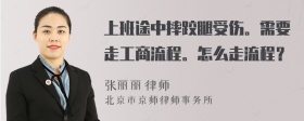 上班途中摔跤腿受伤。需要走工商流程。怎么走流程？