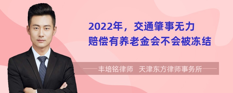 2022年，交通肇事无力赔偿有养老金会不会被冻结