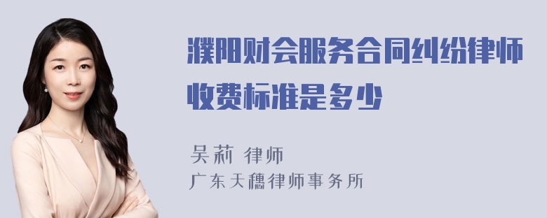 濮阳财会服务合同纠纷律师收费标准是多少