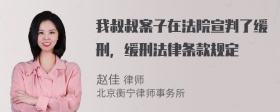 我叔叔案子在法院宣判了缓刑，缓刑法律条款规定