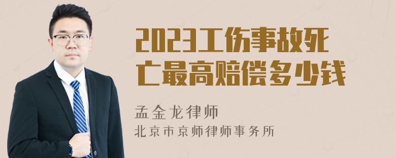 2023工伤事故死亡最高赔偿多少钱