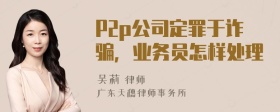 P2p公司定罪于诈骗，业务员怎样处理