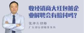 收经销商大红包被企业解聘会有赔付吗？