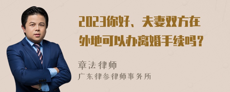 2023你好、夫妻双方在外地可以办离婚手续吗？