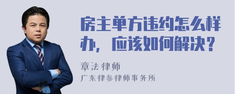 房主单方违约怎么样办，应该如何解决？