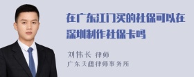 在广东江门买的社保可以在深圳制作社保卡吗