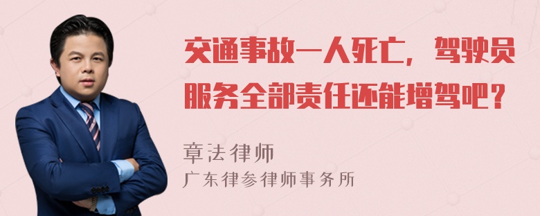 交通事故一人死亡，驾驶员服务全部责任还能增驾吧？