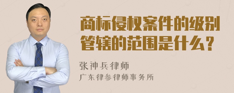 商标侵权案件的级别管辖的范围是什么？