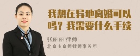 我想在异地离婚可以吗？我需要什么手续