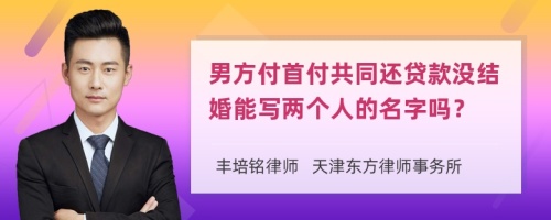 男方付首付共同还贷款没结婚能写两个人的名字吗？