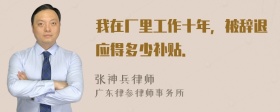 我在厂里工作十年，被辞退应得多少补贴．